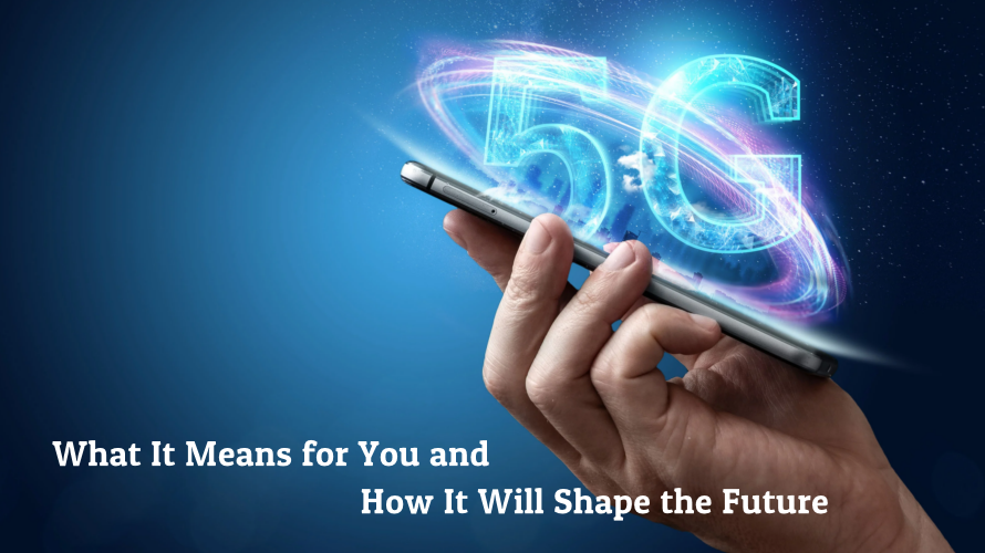 5G Technology: What It Means for You and How It Will Shape the Future